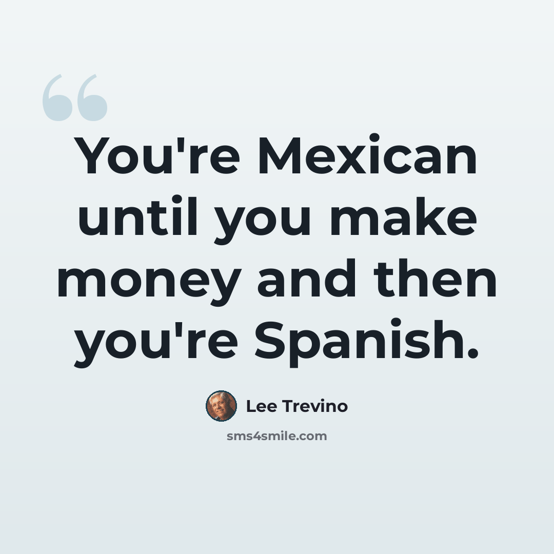 “You're Mexican until you make money and then you're Spanish.” quote by Lee Trevino