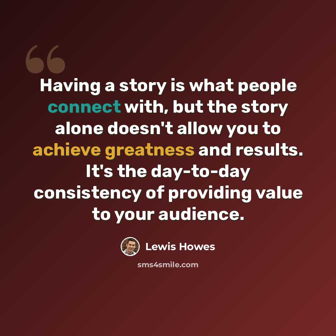 “Having a story is what people connect with, but the story alone doesn't allow you to achieve greatness and results. It's the day-to-day consistency of providing value to your audience.” quote by Lewis Howes