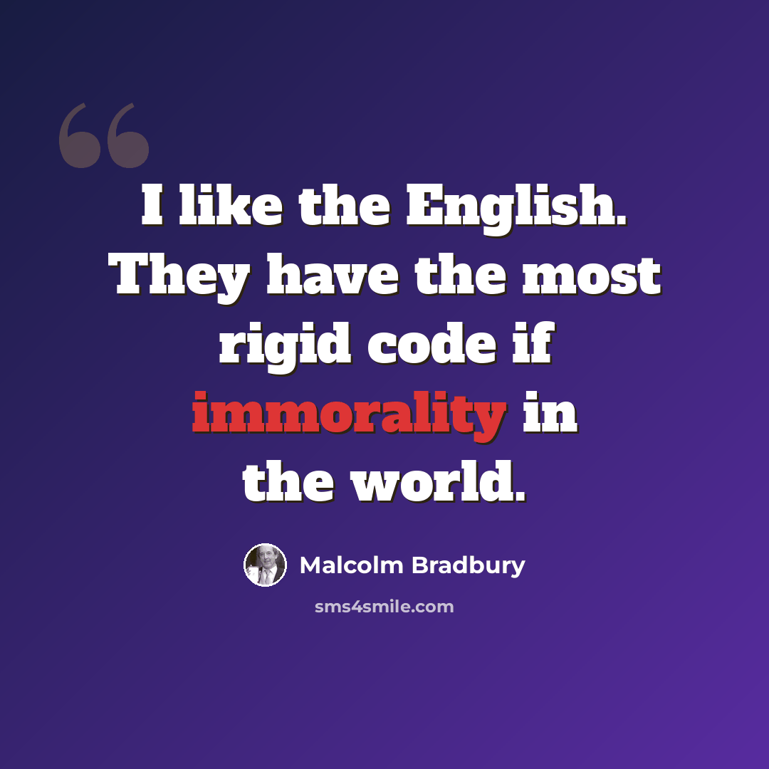 “I like the English. They have the most rigid code if immorality in the world.” quote by Malcolm Bradbury