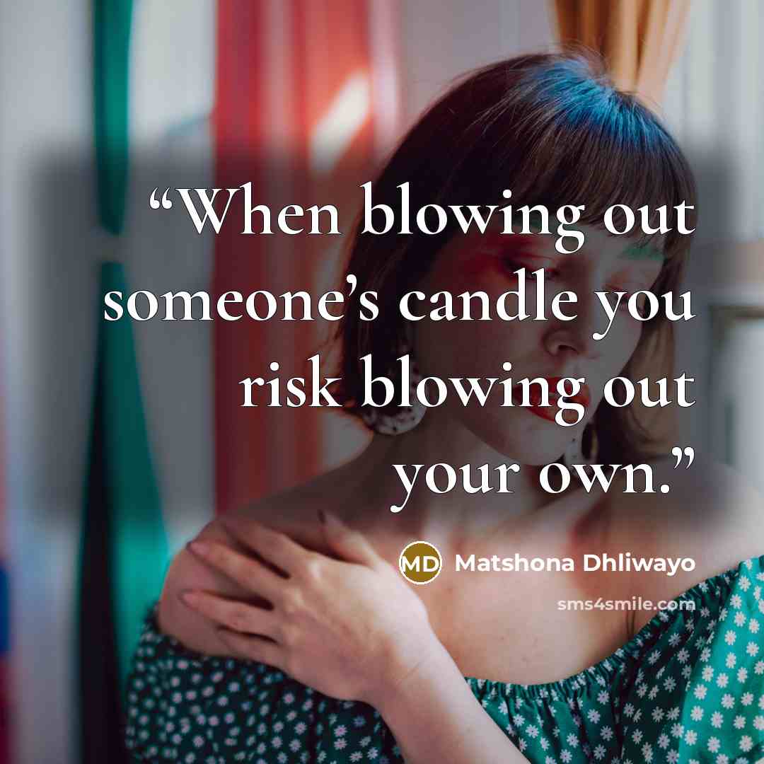 “When blowing out someone’s candle you risk blowing out your own.” quote by Matshona Dhliwayo