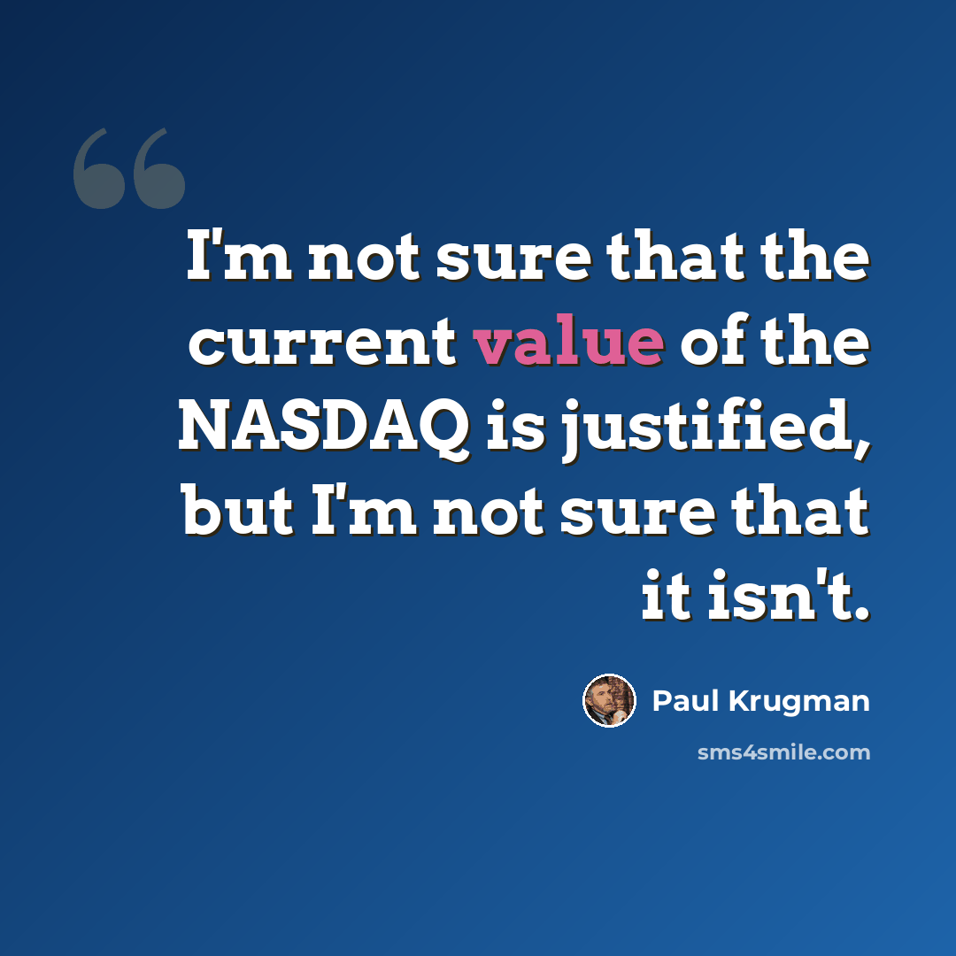 “I'm not sure that the current value of the NASDAQ is justified, but I'm not sure that it isn't.” quote by Paul Krugman