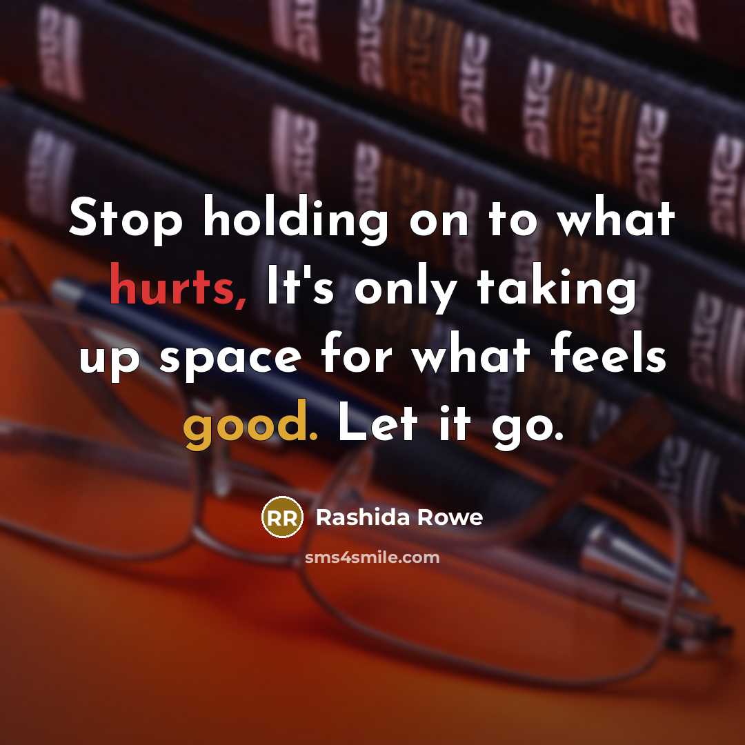 “Stop holding on to what hurts, It's only taking up space for what feels good. Let it go.” quote by Rashida Rowe