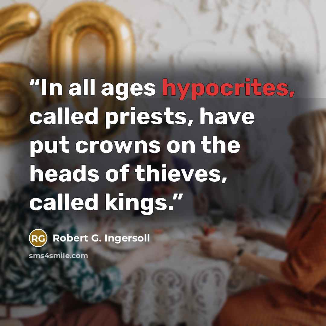 “In all ages hypocrites, called priests, have put crowns on the heads of thieves, called kings.” quote by Robert G. Ingersoll