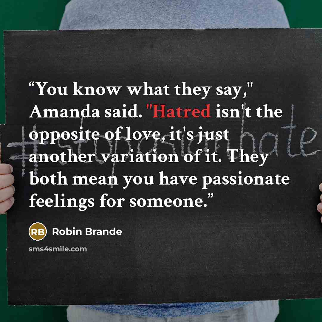 “You know what they say," Amanda said. "Hatred isn't the opposite of love, it's just another variation of it. They both mean you have passionate feelings for someone.” quote by Robin Brande