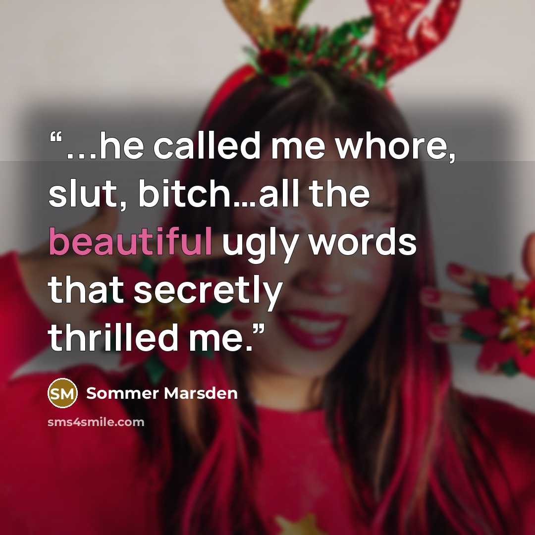 “...he called me whore, slut, bitch…all the beautiful ugly words that secretly thrilled me.” quote by Sommer Marsden
