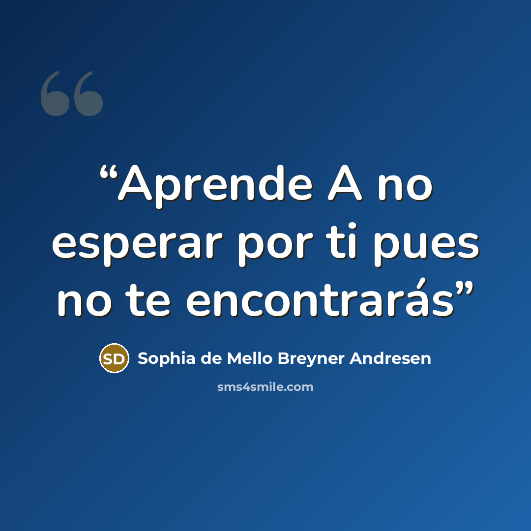 “Aprende A no esperar por ti pues no te encontrarás” quote by Sophia de Mello Breyner Andresen