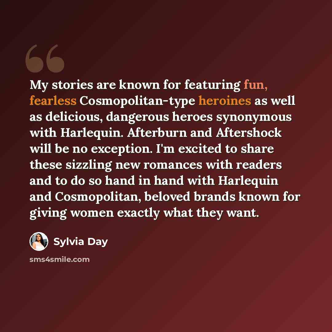 “My stories are known for featuring fun, fearless Cosmopolitan-type heroines as well as delicious, dangerous heroes synonymous with Harlequin. Afterburn and Aftershock will be no exception. I'm excited to share these sizzling new romances with readers and to do so hand in hand with Harlequin and…” quote by Sylvia Day