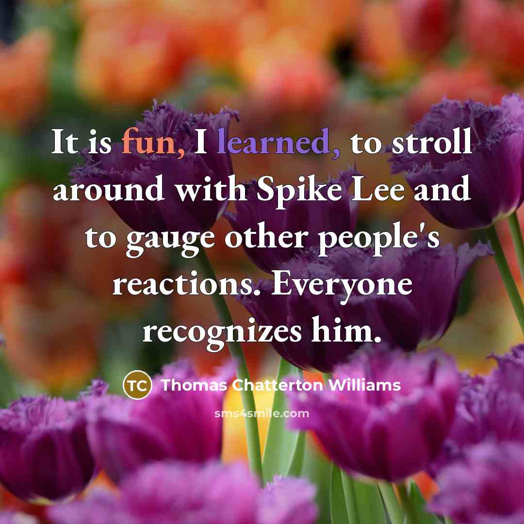 “It is fun, I learned, to stroll around with Spike Lee and to gauge other people's reactions. Everyone recognizes him.” quote by Thomas Chatterton Williams