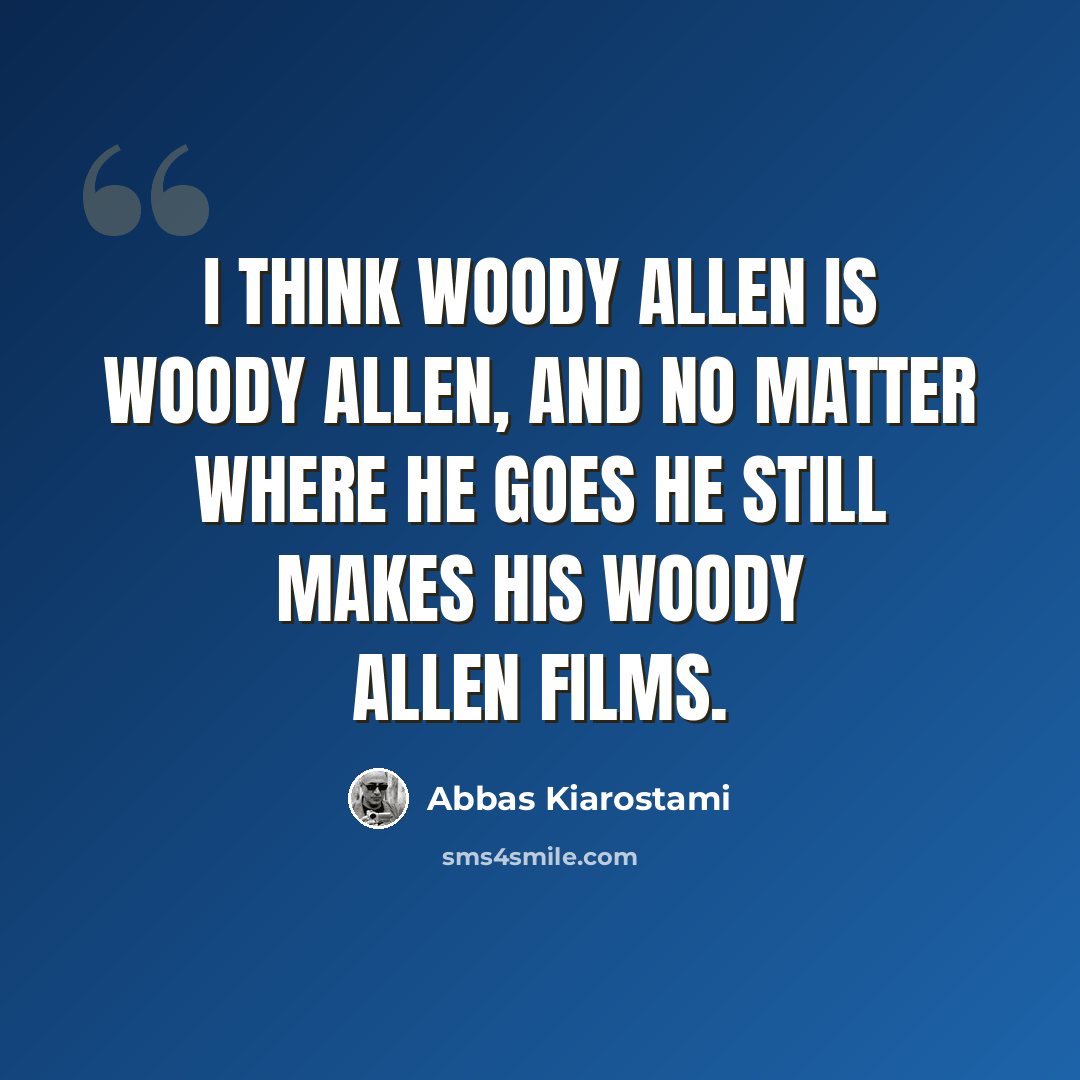 “I think Woody Allen is Woody Allen, and no matter where he goes he still makes his Woody Allen films.” quote by Abbas Kiarostami