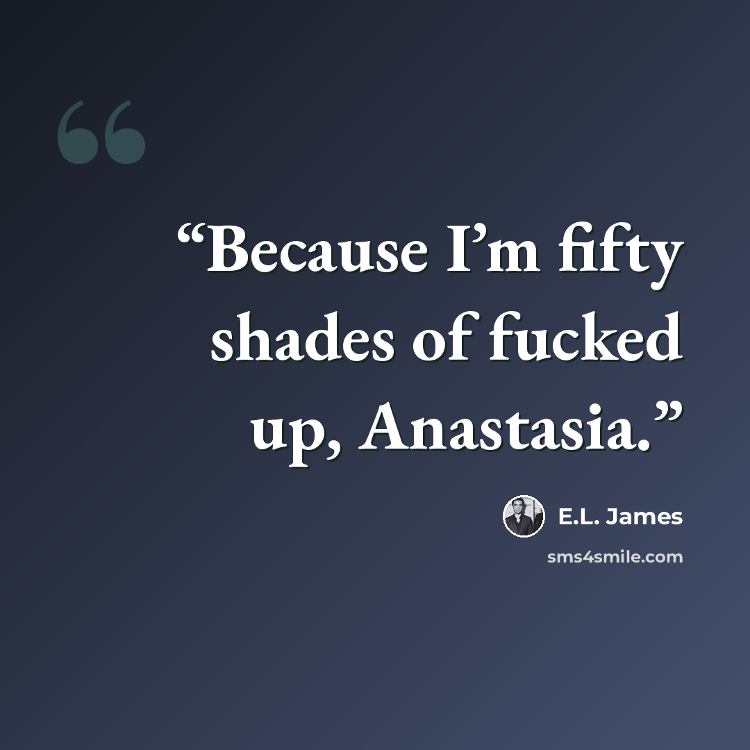 “Because I’m fifty shades of fucked up, Anastasia.” quote by E.L. James