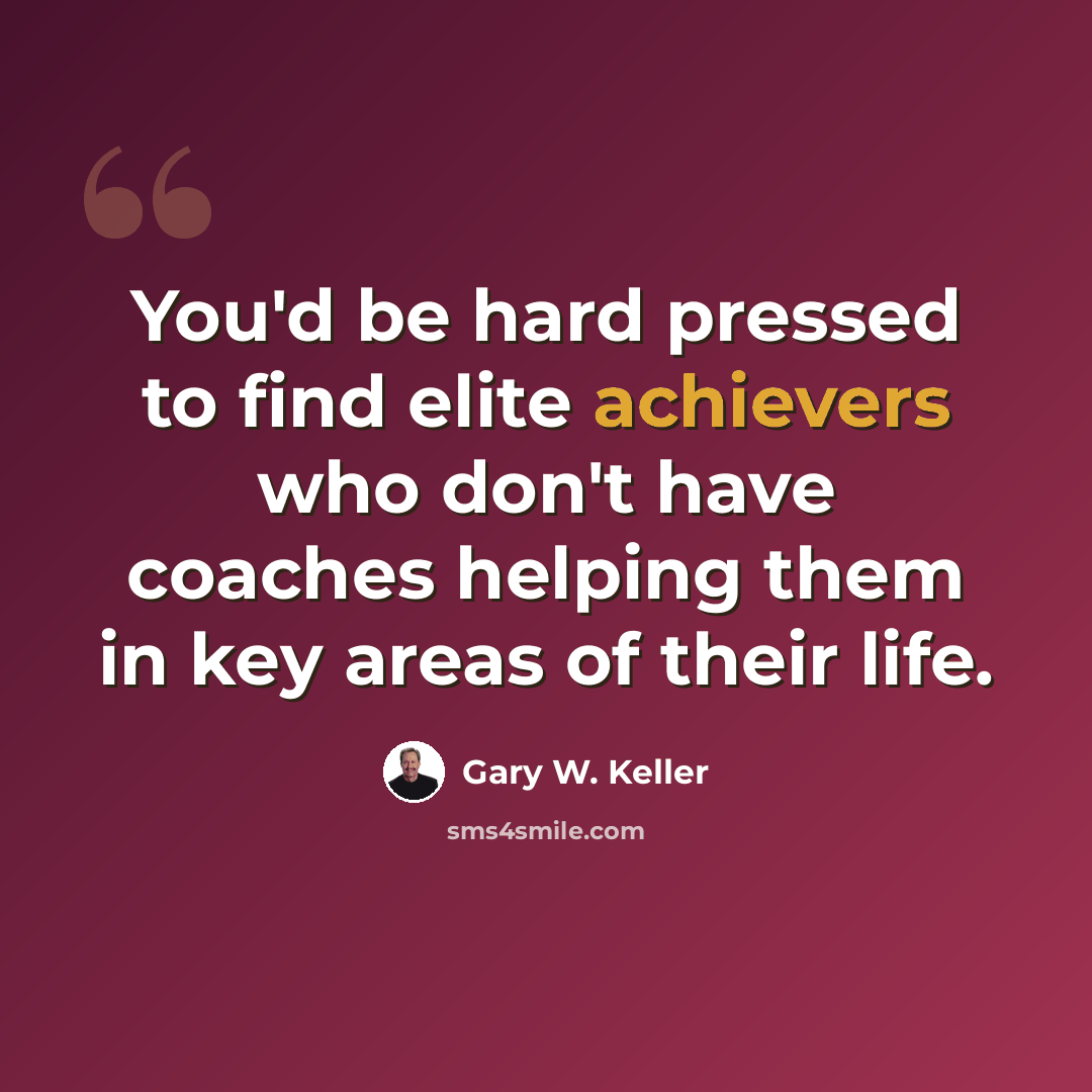 “You'd be hard pressed to find elite achievers who don't have coaches helping them in key areas of their life.” quote by Gary W. Keller