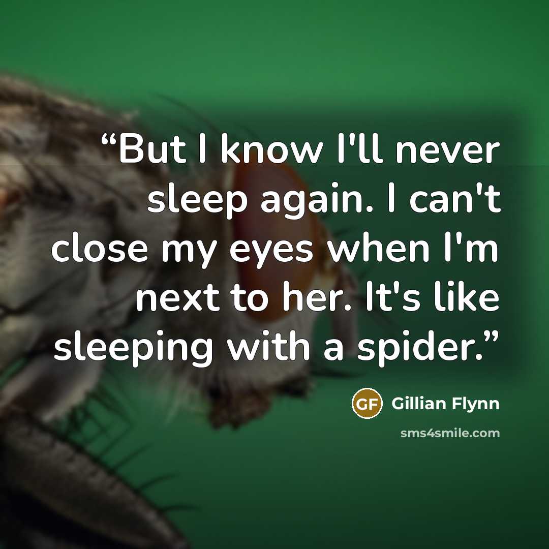 “But I know I'll never sleep again. I can't close my eyes when I'm next to her. It's like sleeping with a spider.” quote by Gillian Flynn