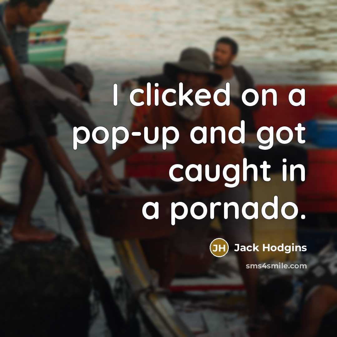 “I clicked on a pop-up and got caught in a pornado.” quote by Jack Hodgins