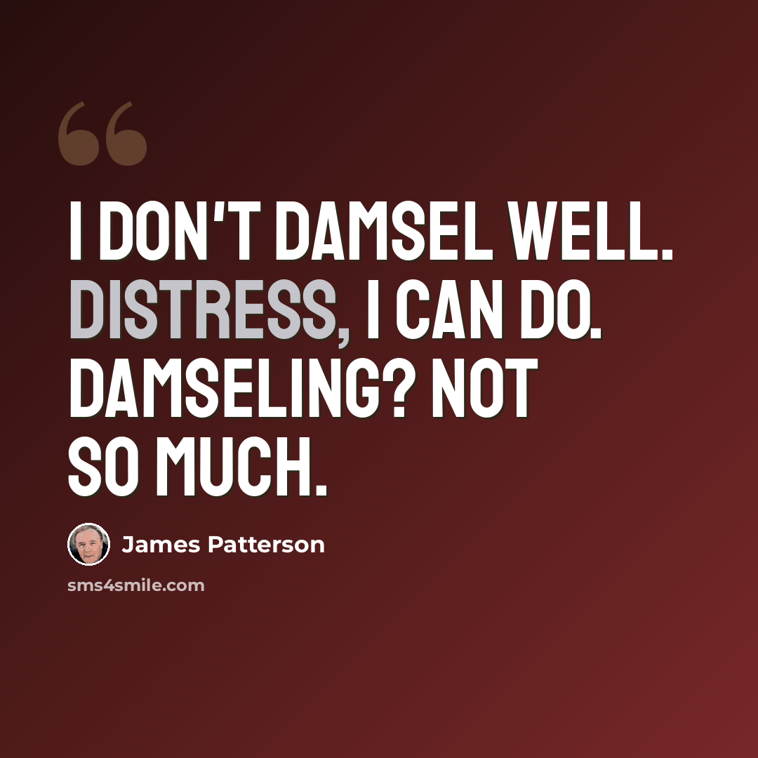 “I don't damsel well. Distress, I can do. Damseling? Not so much.” quote by James Patterson