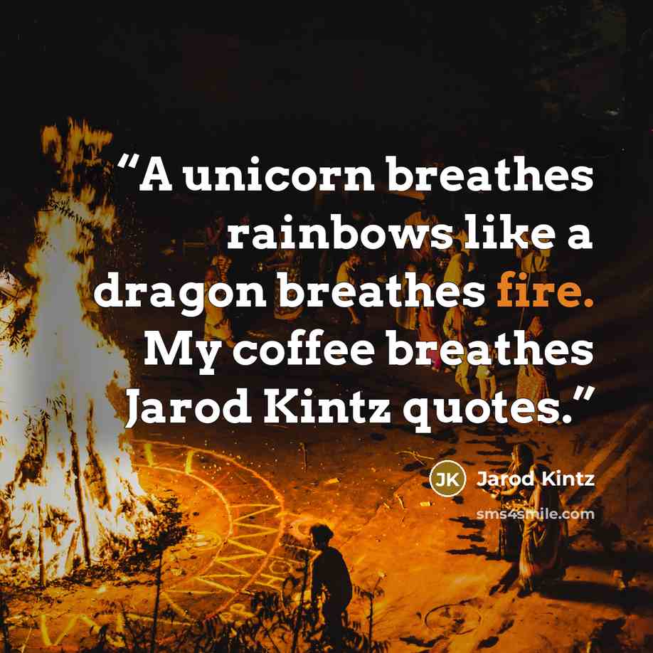 “A unicorn breathes rainbows like a dragon breathes fire. My coffee breathes Jarod Kintz quotes.” quote by Jarod Kintz