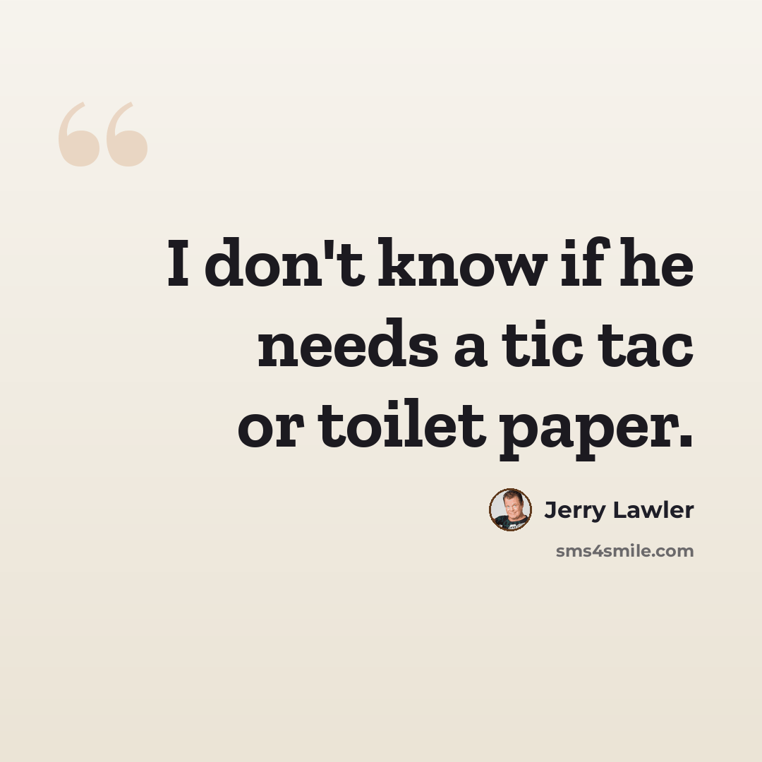 “I don't know if he needs a tic tac or toilet paper.” quote by Jerry Lawler