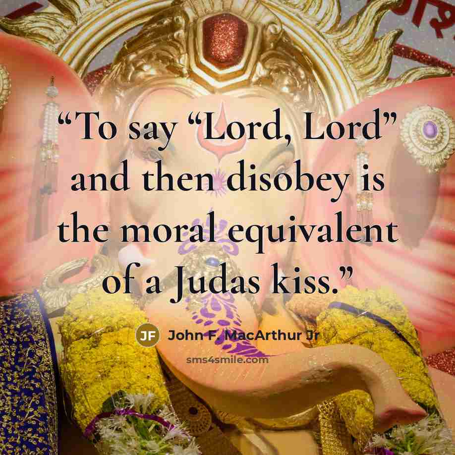 “To say “Lord, Lord” and then disobey is the moral equivalent of a Judas kiss.” quote by John F. MacArthur Jr