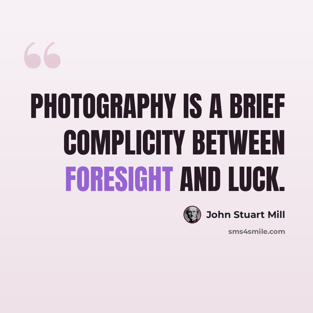 “Photography is a brief complicity between foresight and luck.” quote by John Stuart Mill
