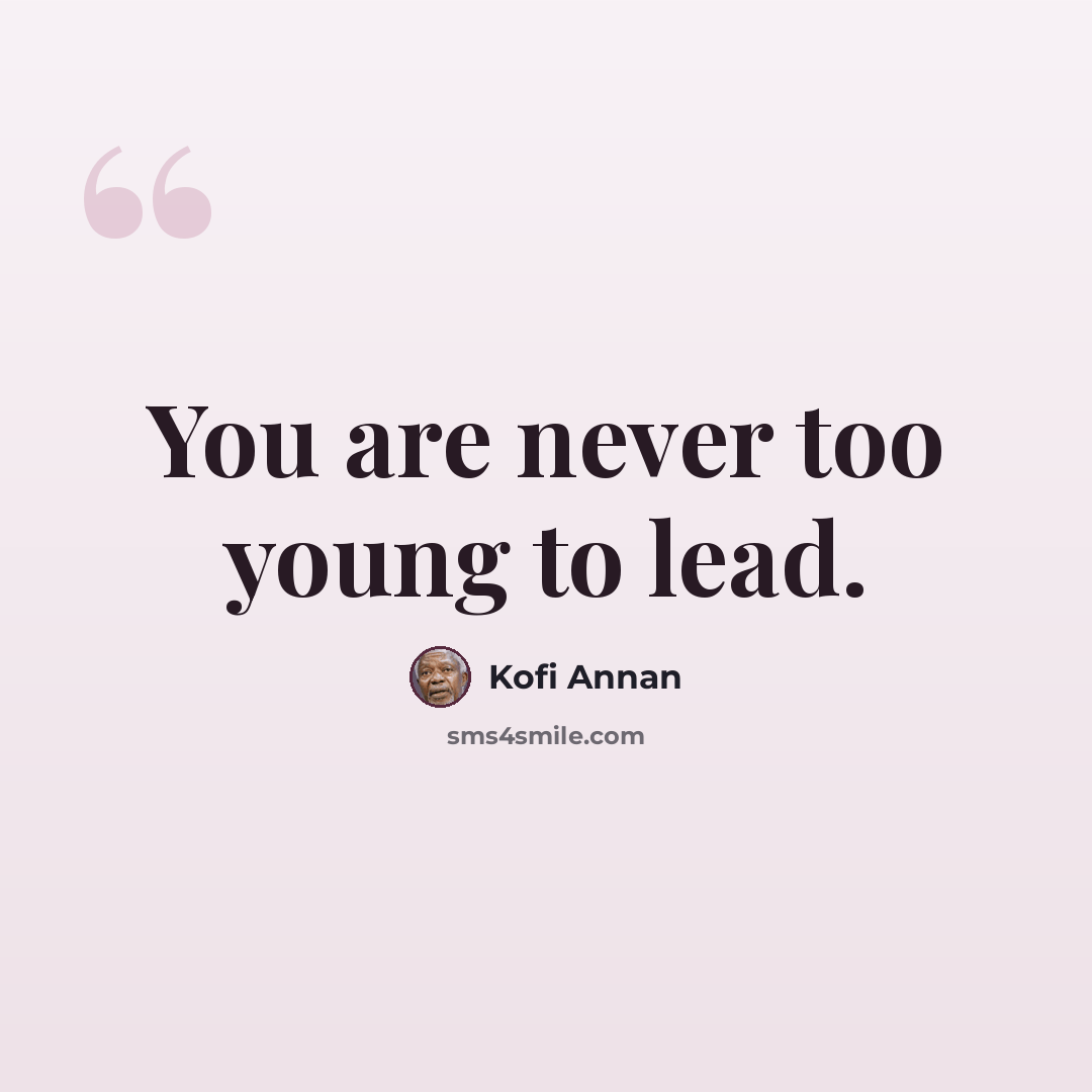 “You are never too young to lead.” quote by Kofi Annan