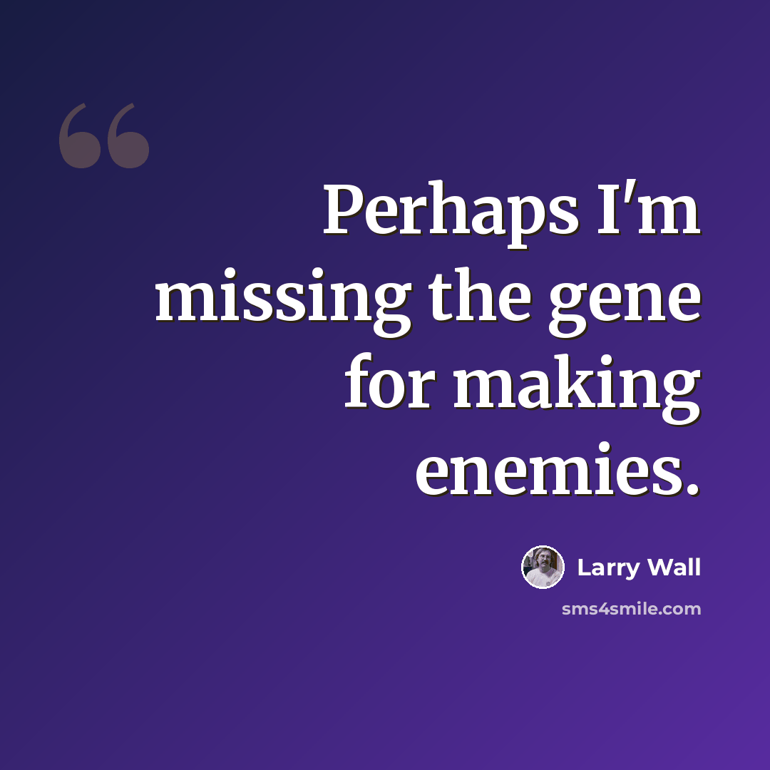 “Perhaps I'm missing the gene for making enemies.” quote by Larry Wall