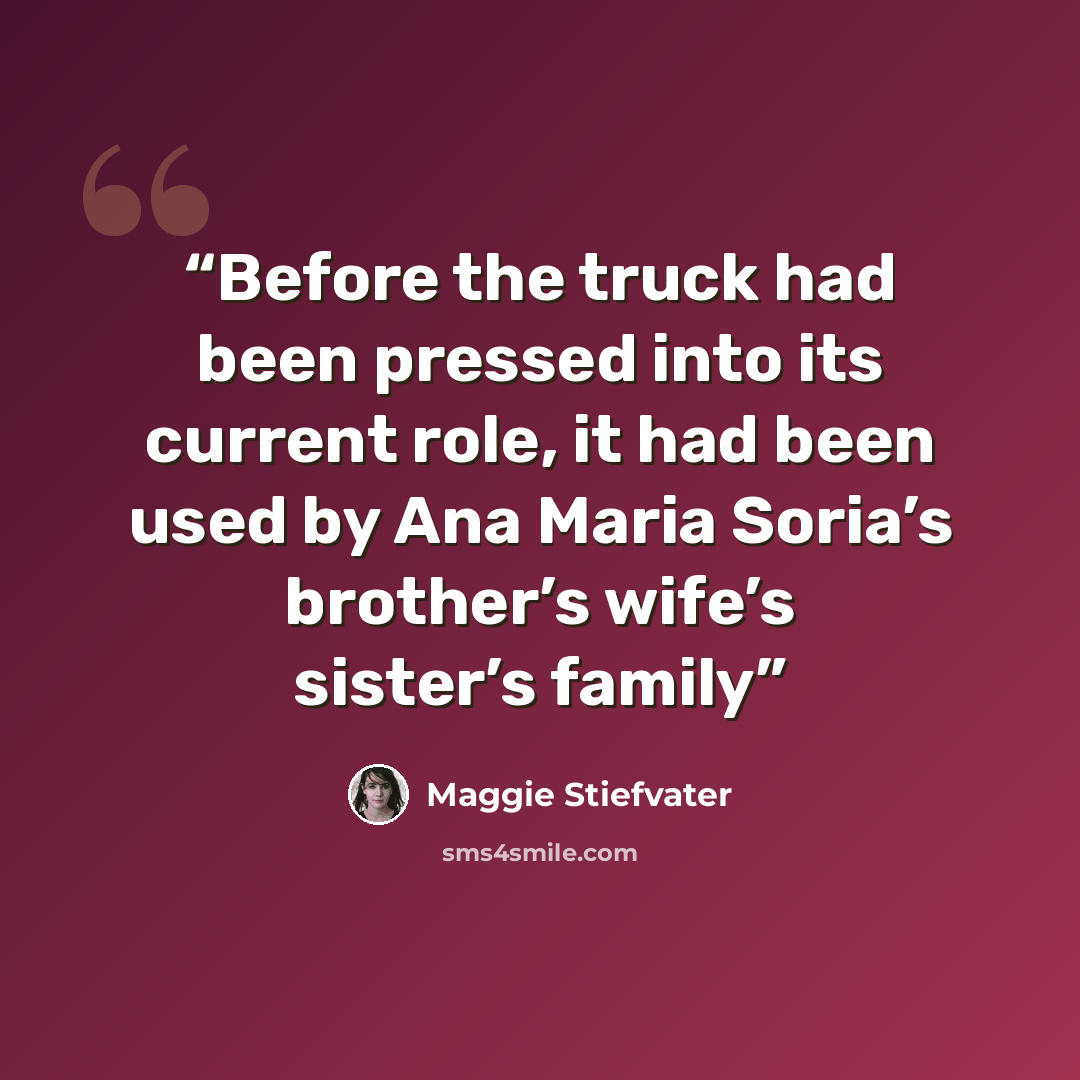 “Before the truck had been pressed into its current role, it had been used by Ana Maria Soria’s brother’s wife’s sister’s family” quote by Maggie Stiefvater