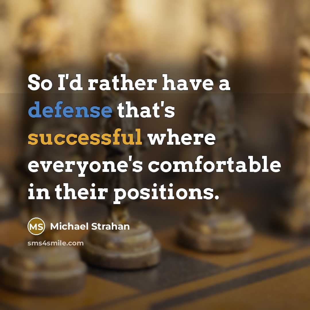 “So I'd rather have a defense that's successful where everyone's comfortable in their positions.” quote by Michael Strahan