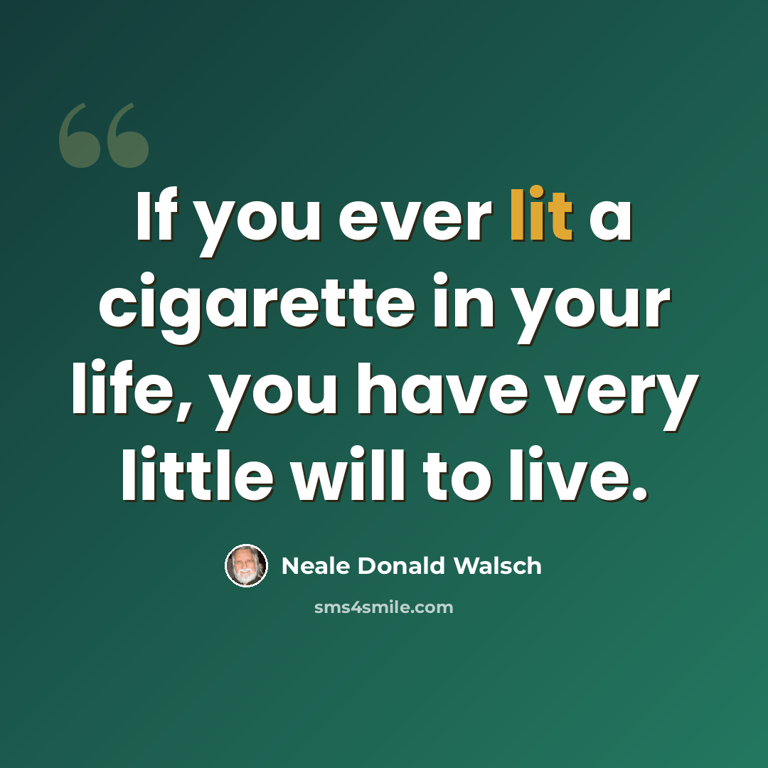 “If you ever lit a cigarette in your life, you have very little will to live.” quote by Neale Donald Walsch