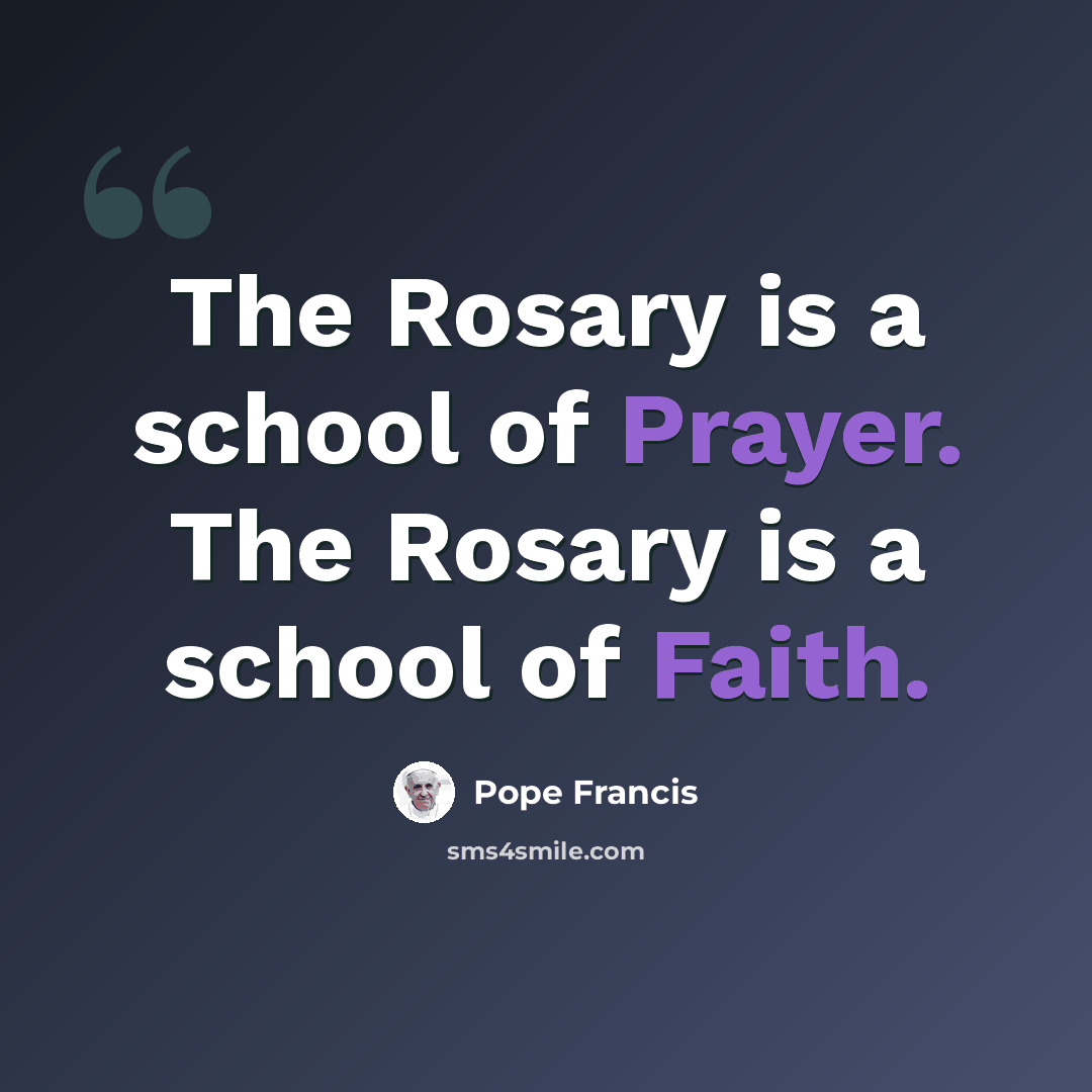 “The Rosary is a school of Prayer. The Rosary is a school of Faith.” quote by Pope Francis