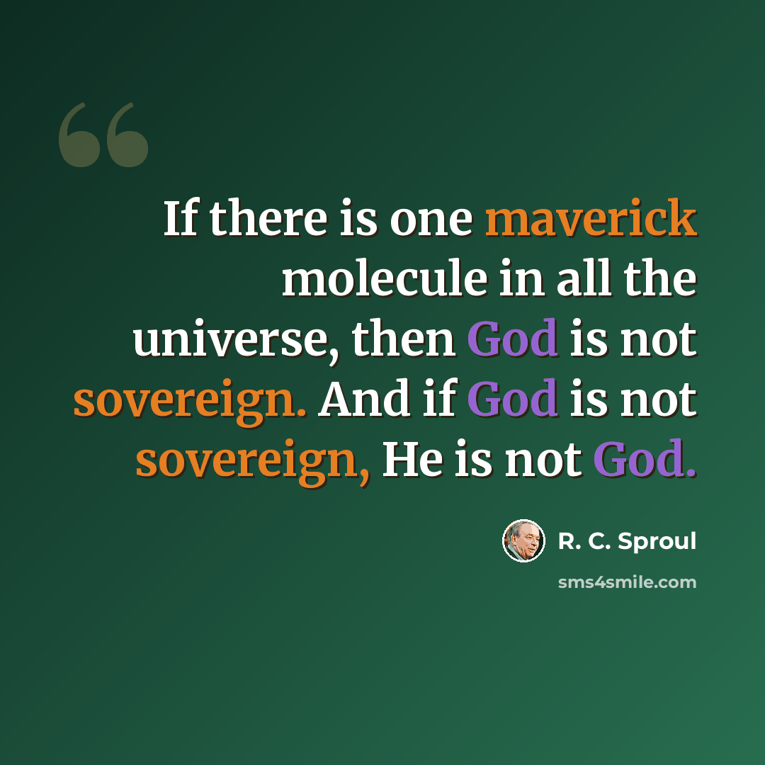 “If there is one maverick molecule in all the universe, then God is not sovereign. And if God is not sovereign, He is not God.” quote by R. C. Sproul