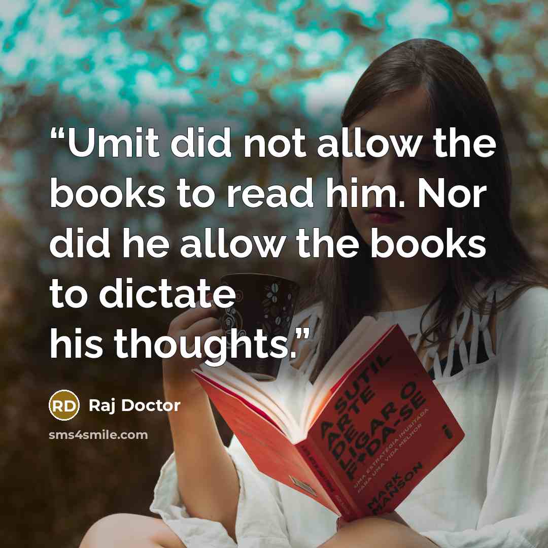 “Umit did not allow the books to read him. Nor did he allow the books to dictate his thoughts.” quote by Raj Doctor