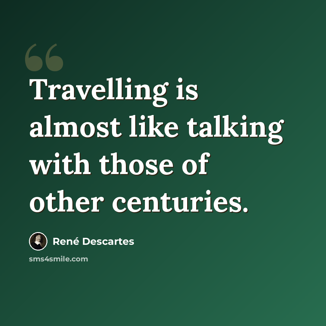 “Travelling is almost like talking with those of other centuries.” quote by Rene Descartes