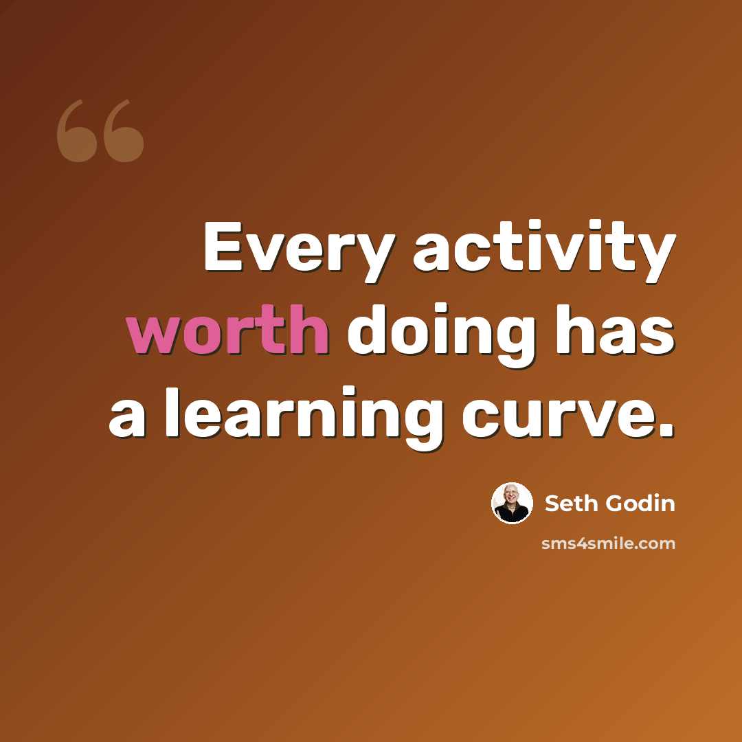“Every activity worth doing has a learning curve.” quote by Seth Godin