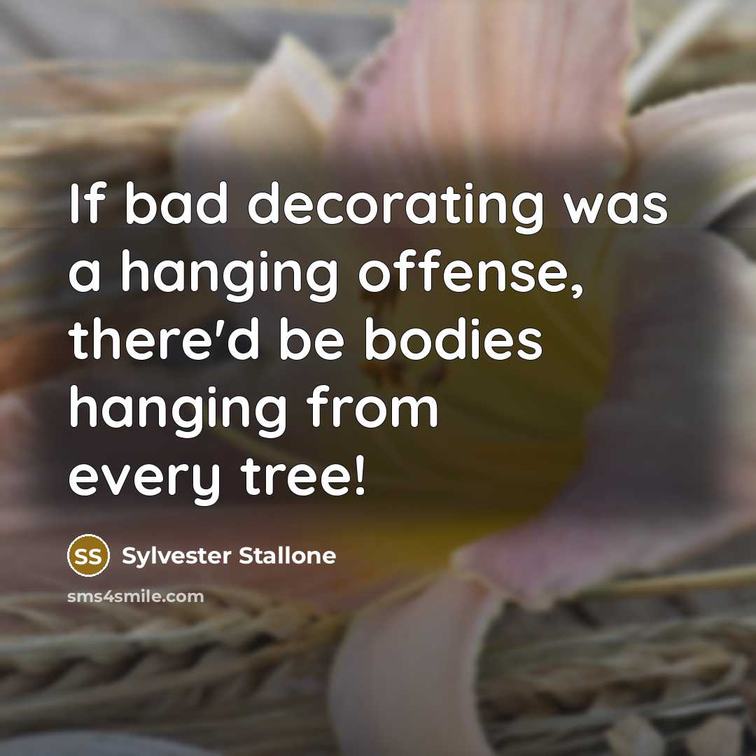 “If bad decorating was a hanging offense, there'd be bodies hanging from every tree!” quote by Sylvester Stallone