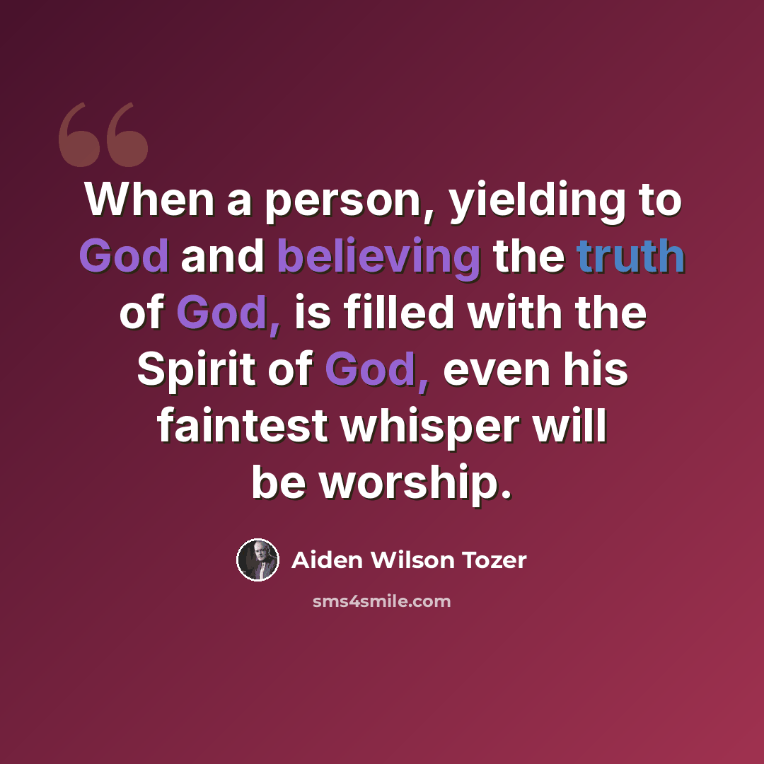 “When a person, yielding to God and believing the truth of God, is filled with the Spirit of God, even his faintest whisper will be worship.” quote by Aiden Wilson Tozer
