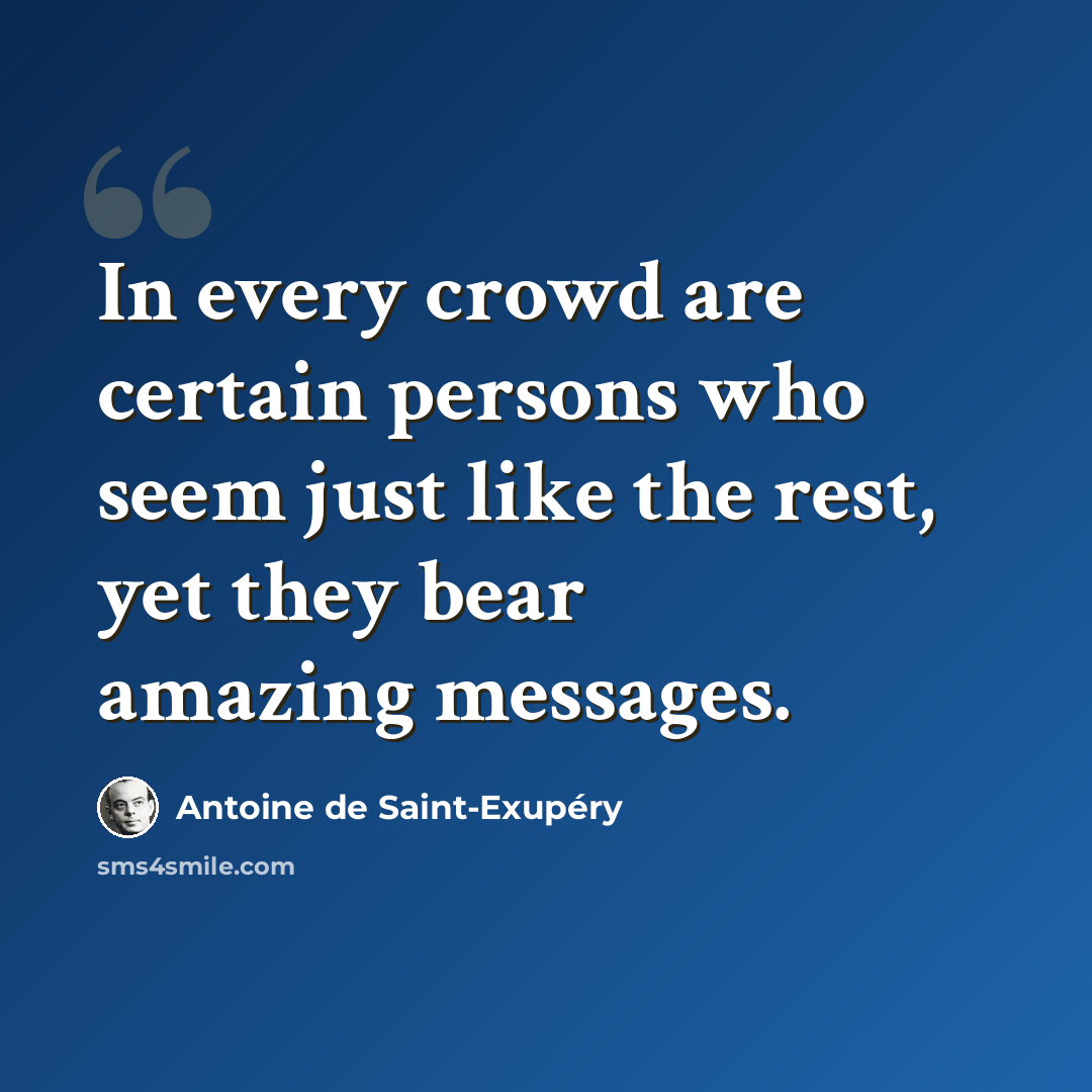 “In every crowd are certain persons who seem just like the rest, yet they bear amazing messages.” quote by Antoine de Saint-Exupery