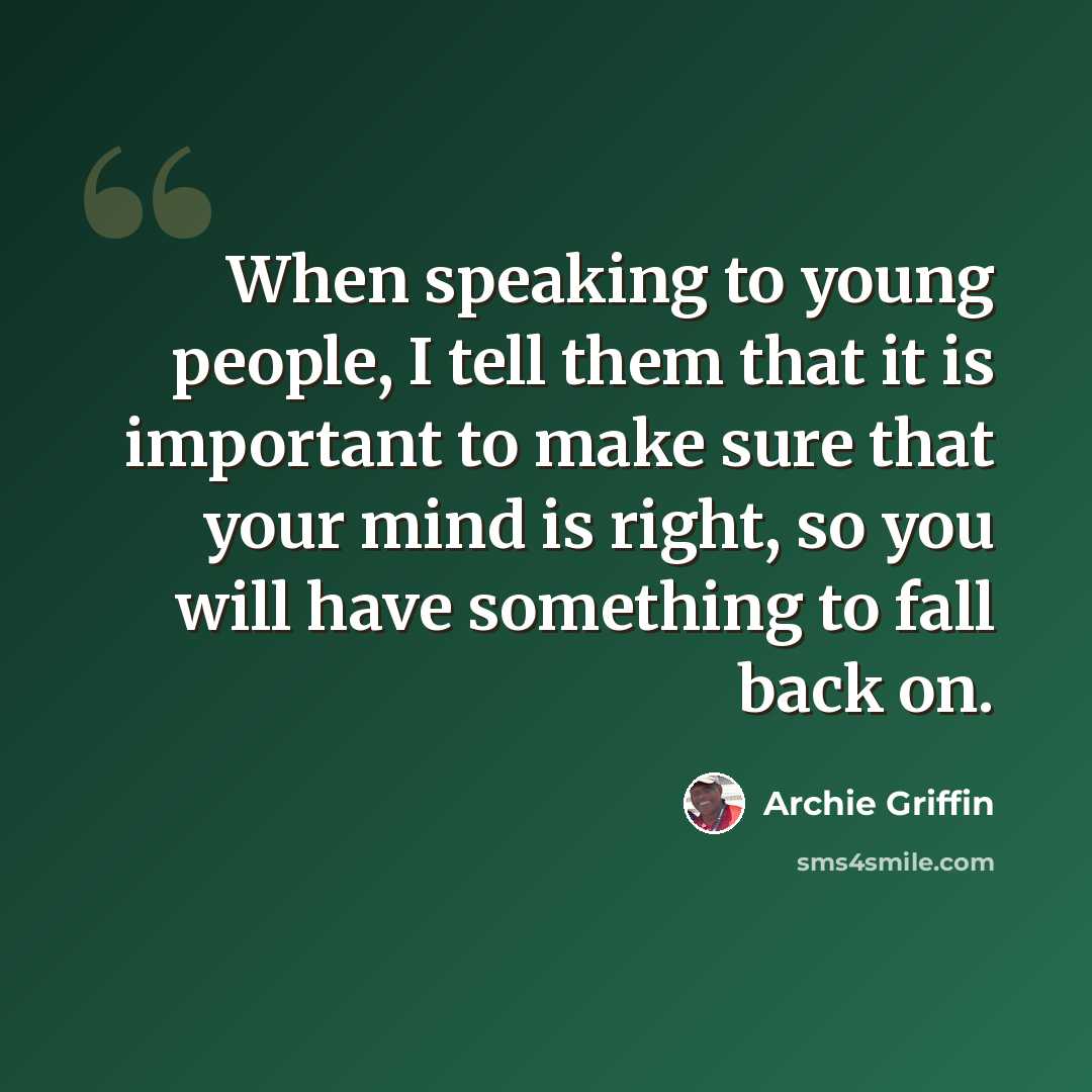 “When speaking to young people, I tell them that it is important to make sure that your mind is right, so you will have something to fall back on.” quote by Archie Griffin
