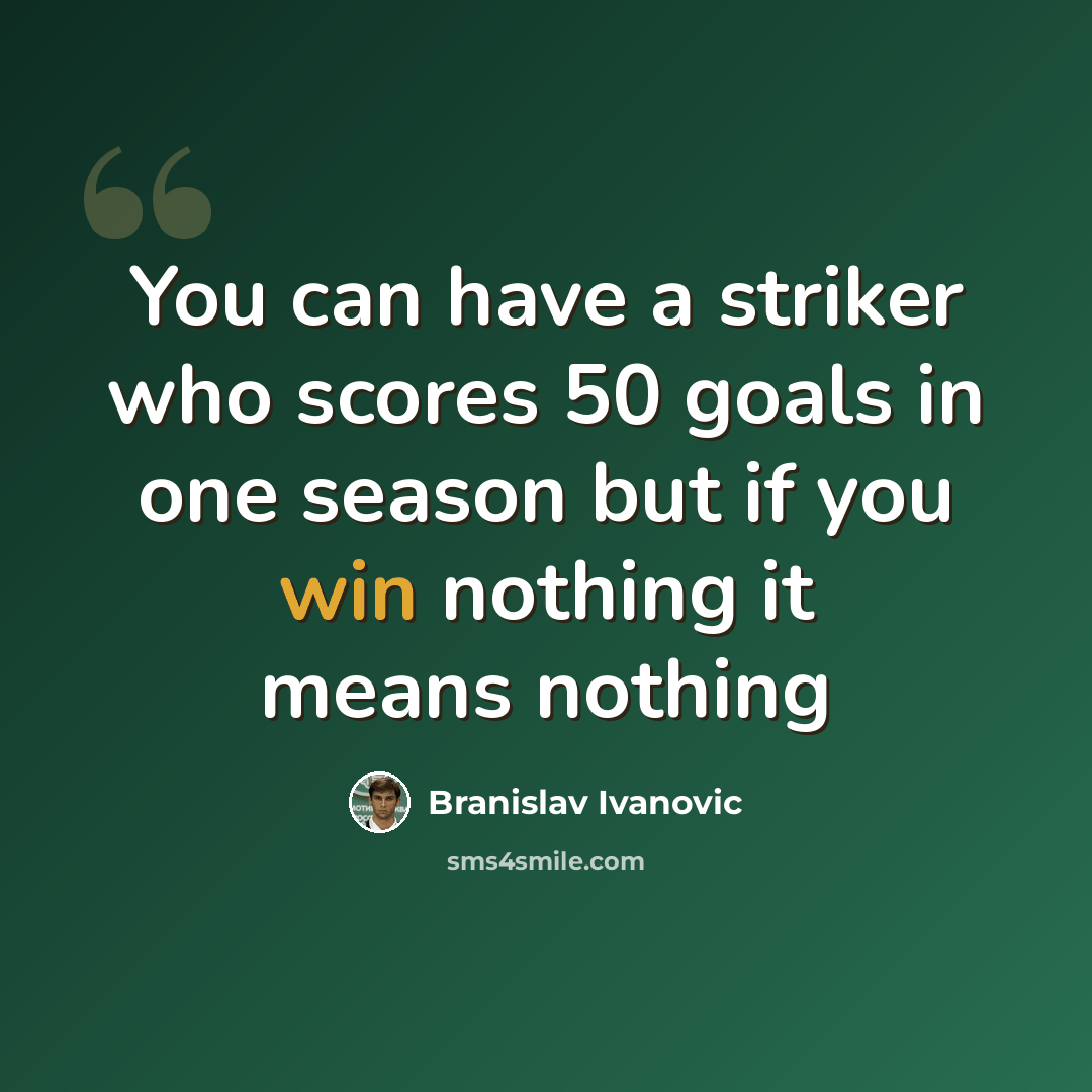“You can have a striker who scores 50 goals in one season but if you win nothing it means nothing” quote by Branislav Ivanovic