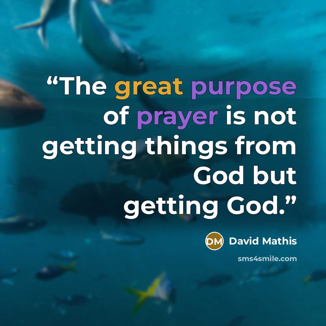 “The great purpose of prayer is not getting things from God but getting God.” quote by David Mathis