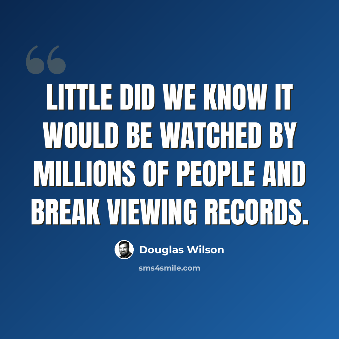 “Little did we know it would be watched by millions of people and break viewing records.” quote by Douglas Wilson