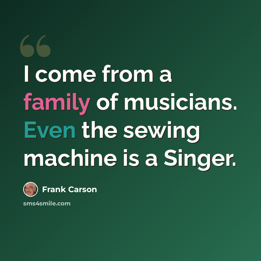 “I come from a family of musicians. Even the sewing machine is a Singer.” quote by Frank Carson