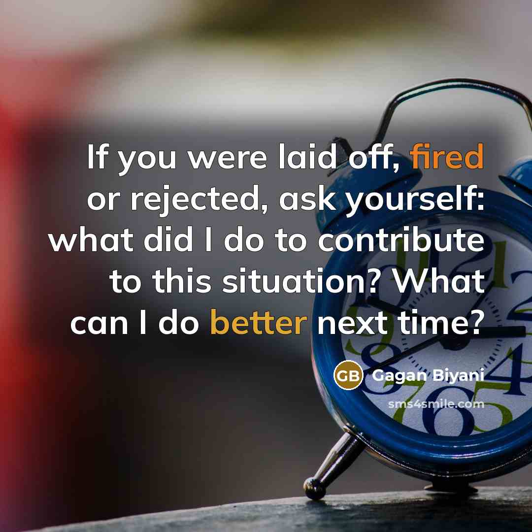 “If you were laid off, fired or rejected, ask yourself: what did I do to contribute to this situation? What can I do better next time?” quote by Gagan Biyani
