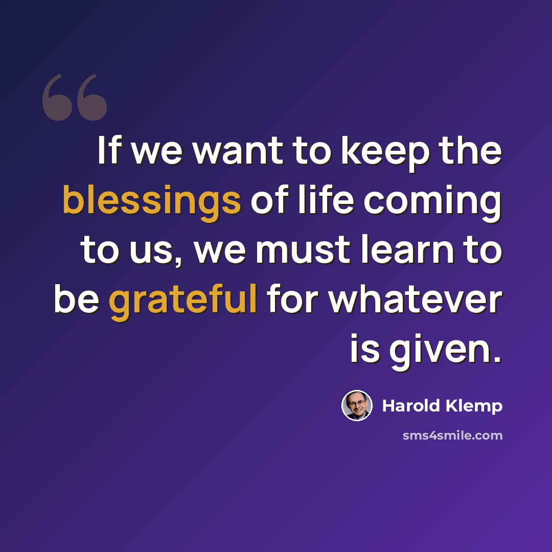 “If we want to keep the blessings of life coming to us, we must learn to be grateful for whatever is given.” quote by Harold Klemp