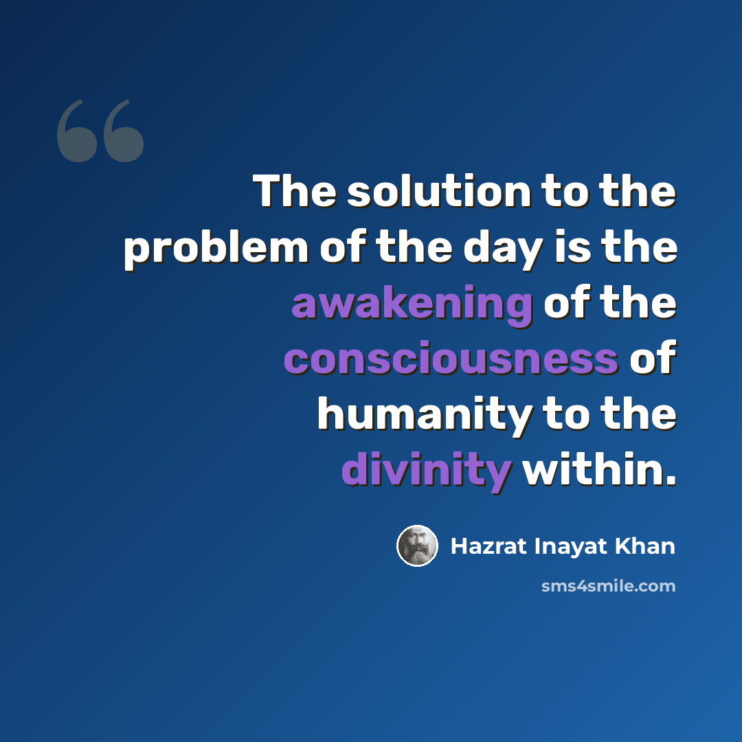 “The solution to the problem of the day is the awakening of the consciousness of humanity to the divinity within.” quote by Hazrat Inayat Khan