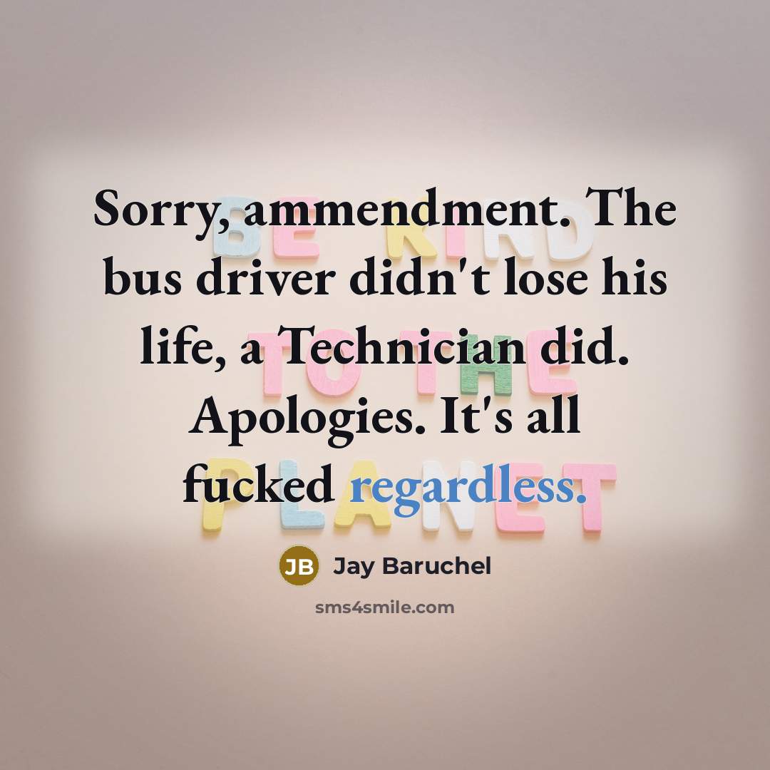 “Sorry, ammendment. The bus driver didn't lose his life, a Technician did. Apologies. It's all fucked regardless.” quote by Jay Baruchel