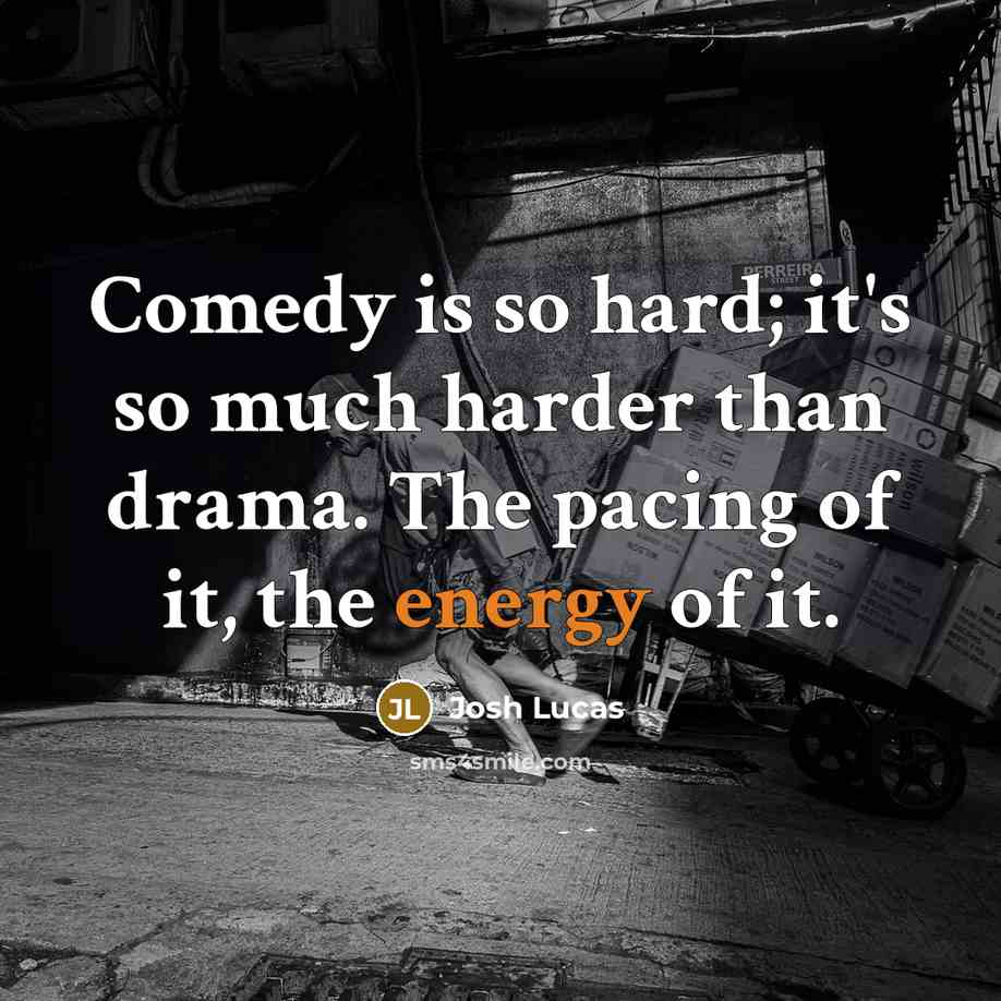 “Comedy is so hard; it's so much harder than drama. The pacing of it, the energy of it.” quote by Josh Lucas