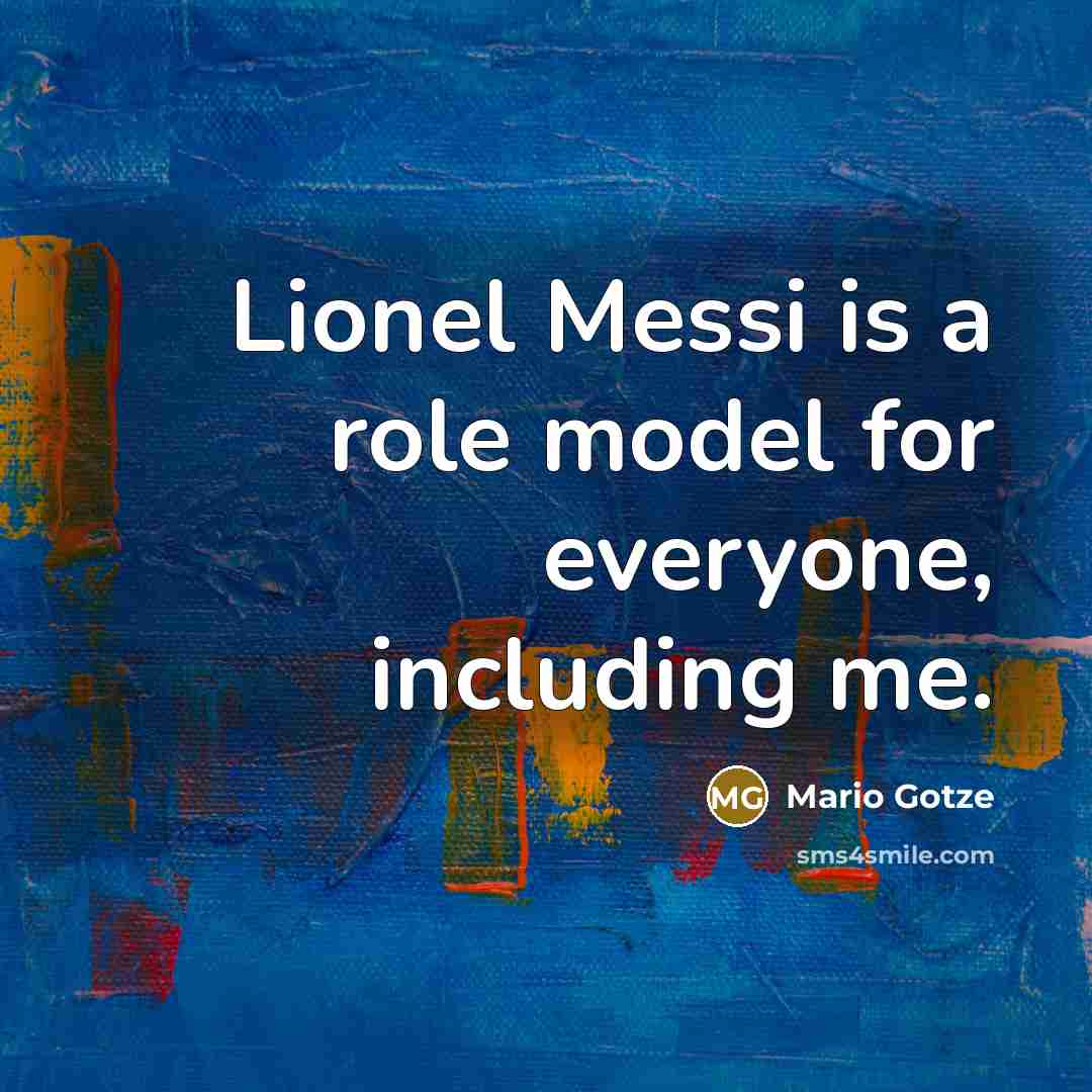 “Lionel Messi is a role model for everyone, including me.” quote by Mario Gotze