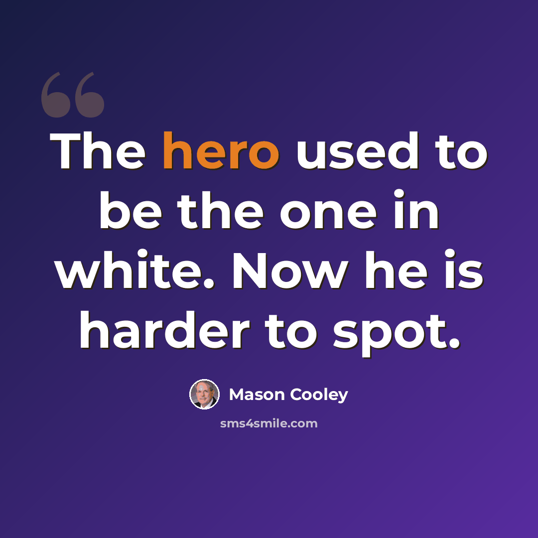 “The hero used to be the one in white. Now he is harder to spot.” quote by Mason Cooley