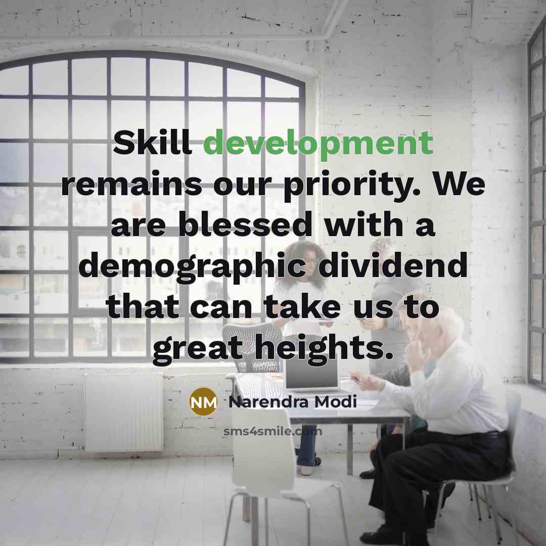 “Skill development remains our priority. We are blessed with a demographic dividend that can take us to great heights.” quote by Narendra Modi