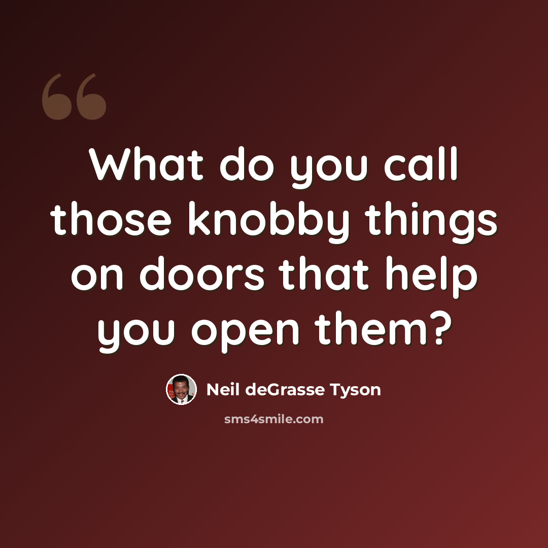 “What do you call those knobby things on doors that help you open them?” quote by Neil deGrasse Tyson