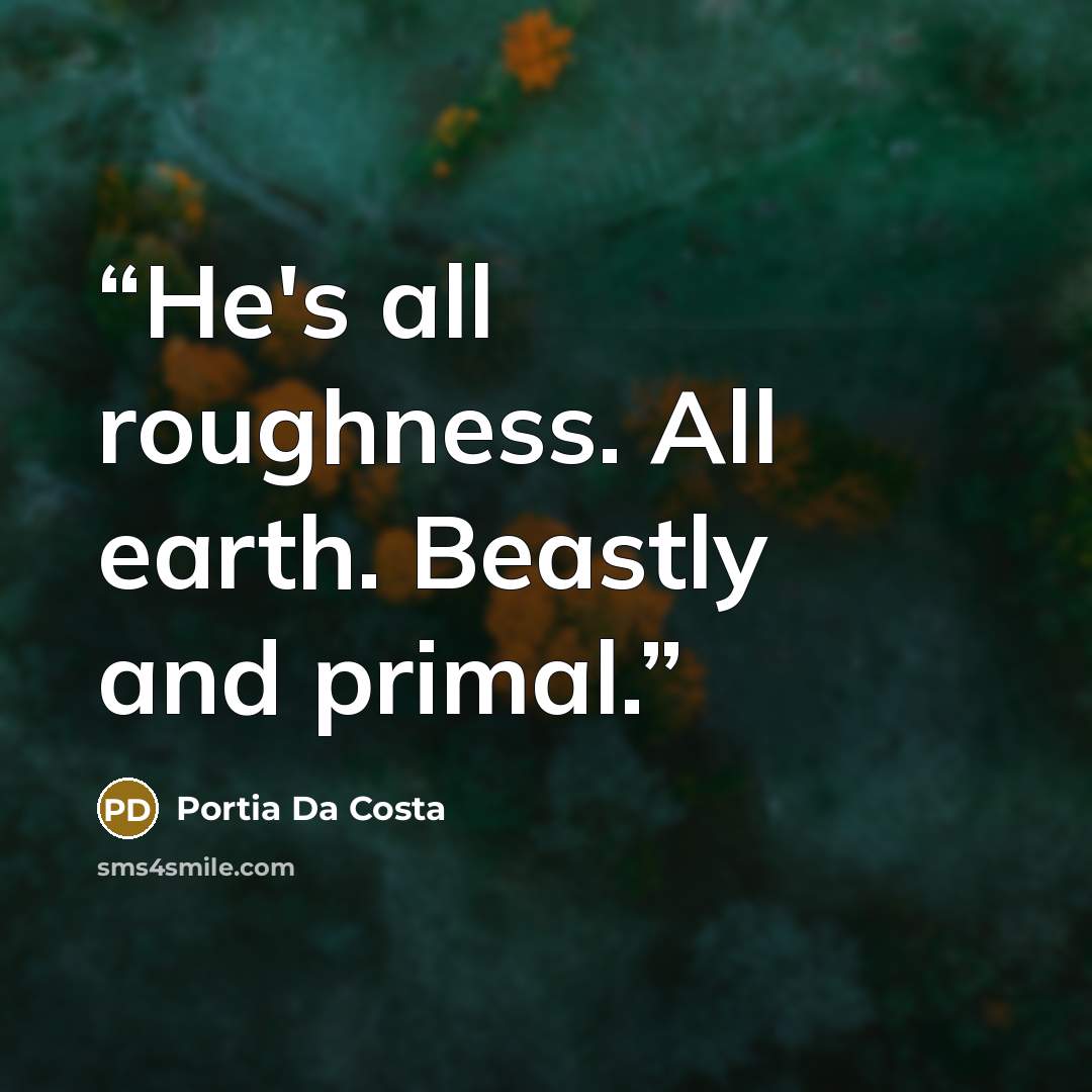 “He's all roughness. All earth. Beastly and primal.” quote by Portia Da Costa